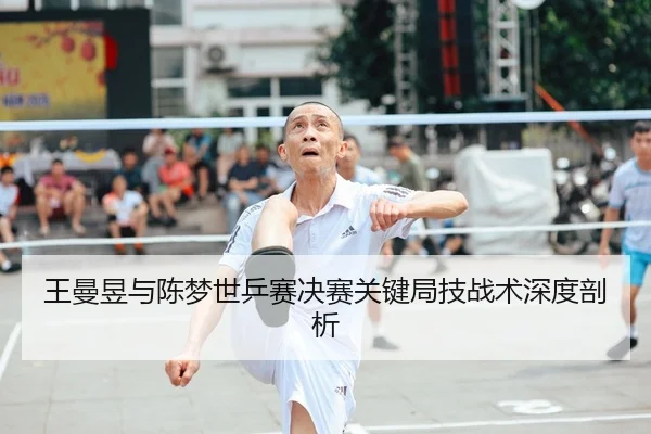 王曼昱与陈梦世乒赛决赛关键局技战术深度剖析 - jboesports