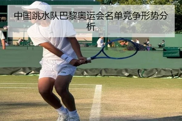 中国跳水队巴黎奥运会名单竞争形势分析 - jboesports